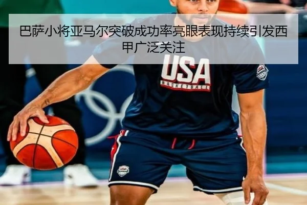 巴萨小将亚马尔突破成功率亮眼表现持续引发西甲广泛关注
