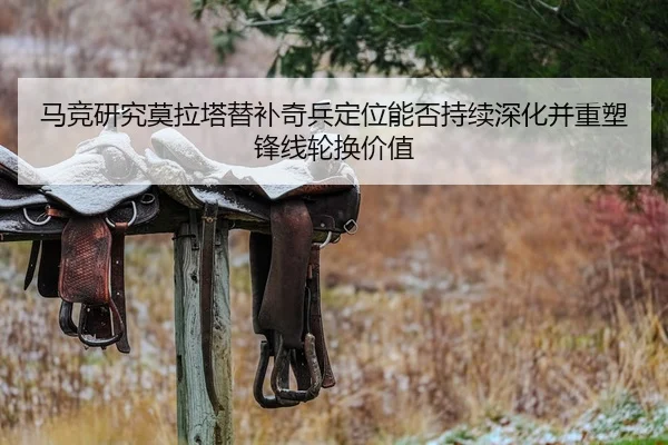 马竞研究莫拉塔替补奇兵定位能否持续深化并重塑锋线轮换价值