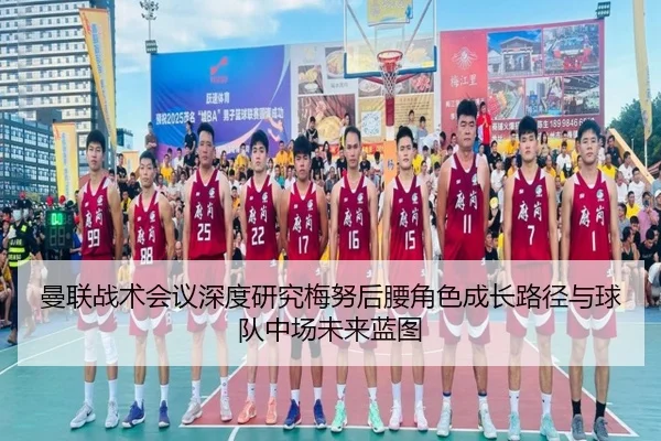 曼联战术会议深度研究梅努后腰角色成长路径与球队中场未来蓝图