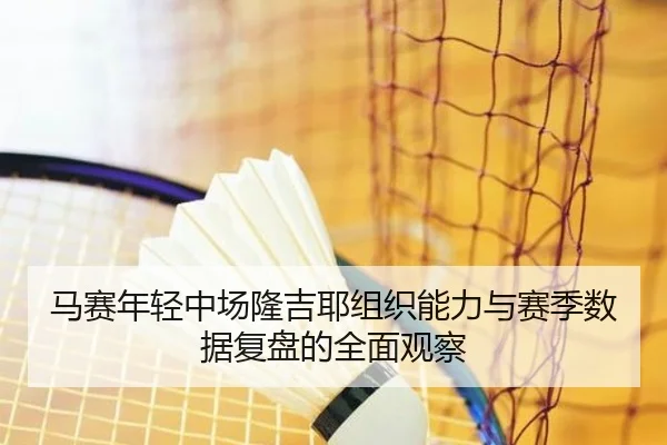 马赛年轻中场隆吉耶组织能力与赛季数据复盘的全面观察
