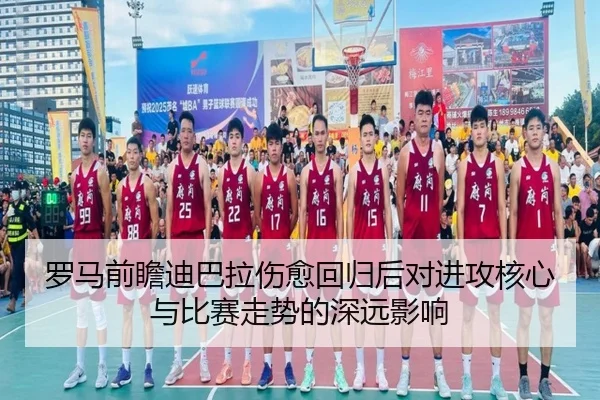 罗马前瞻迪巴拉伤愈回归后对进攻核心与比赛走势的深远影响