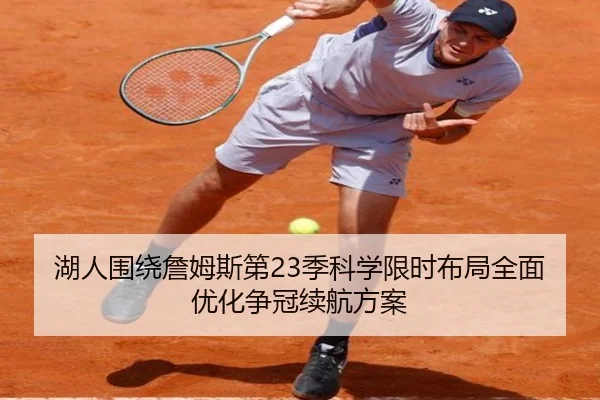 湖人围绕詹姆斯第23季科学限时布局全面优化争冠续航方案