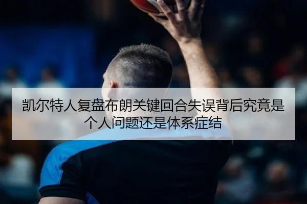 凯尔特人复盘布朗关键回合失误背后究竟是个人问题还是体系症结