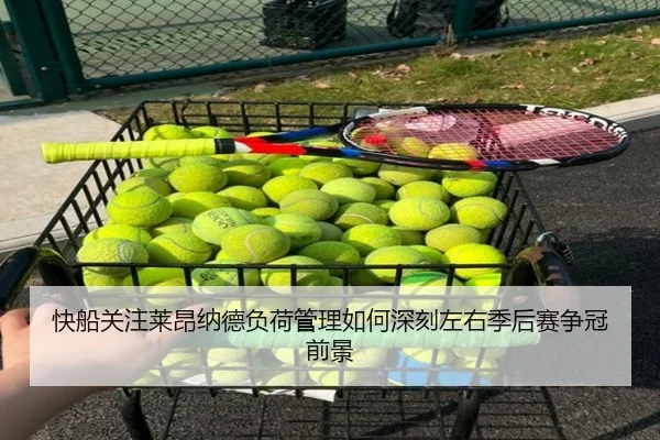 快船关注莱昂纳德负荷管理如何深刻左右季后赛争冠前景