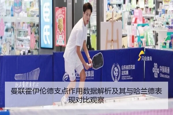 曼联霍伊伦德支点作用数据解析及其与哈兰德表现对比观察