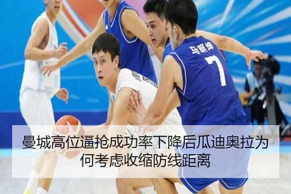 曼城高位逼抢成功率下降后瓜迪奥拉为何考虑收缩防线距离