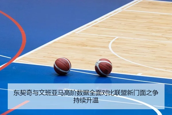 东契奇与文班亚马高阶数据全面对比联盟新门面之争持续升温