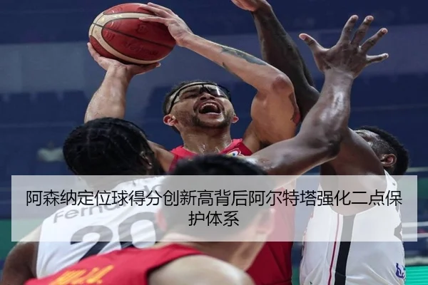 阿森纳定位球得分创新高背后阿尔特塔强化二点保护体系